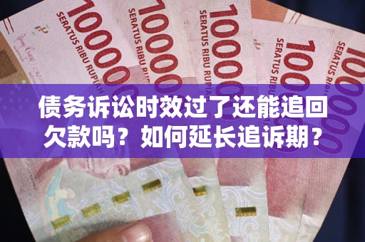 北京债务诉讼时效过了还能追回欠款吗？如何延长追诉期？