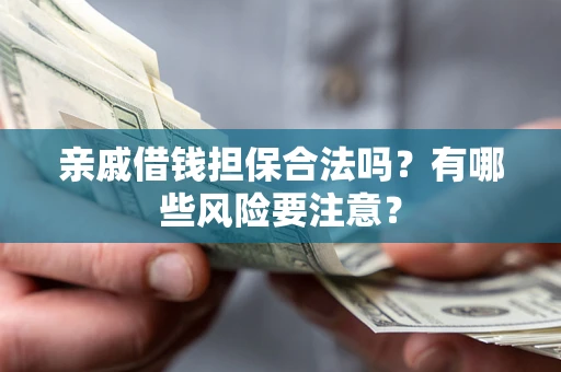 北京亲戚借钱担保合法吗？有哪些风险要注意？