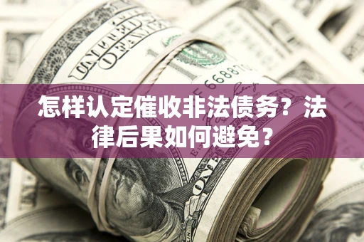 北京怎样认定催收非法债务？法律后果如何避免？
