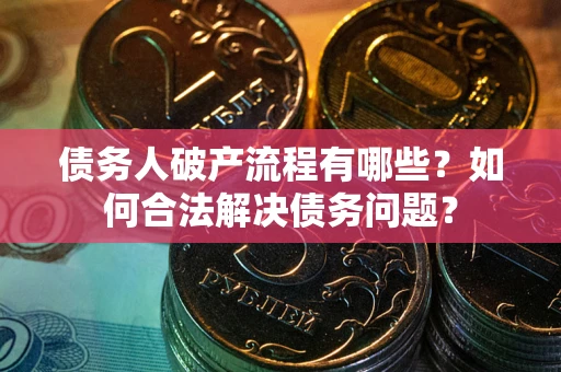 北京债务人破产流程有哪些？如何合法解决债务问题？
