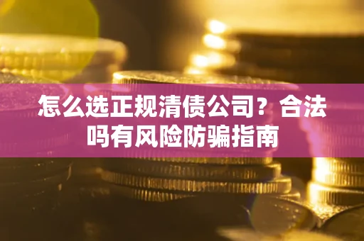 北京怎么选正规清债公司？合法吗有风险防骗指南