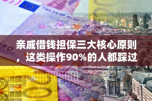北京亲戚借钱担保三大核心原则，这类操作90%的人都踩过坑！附法院判决案例