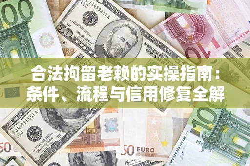 北京合法拘留老赖的实操指南：条件、流程与信用修复全解析