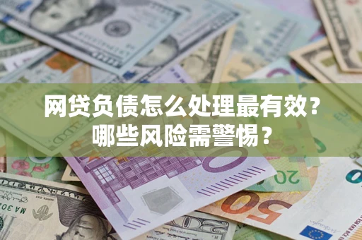 北京网贷负债怎么处理最有效？哪些风险需警惕？