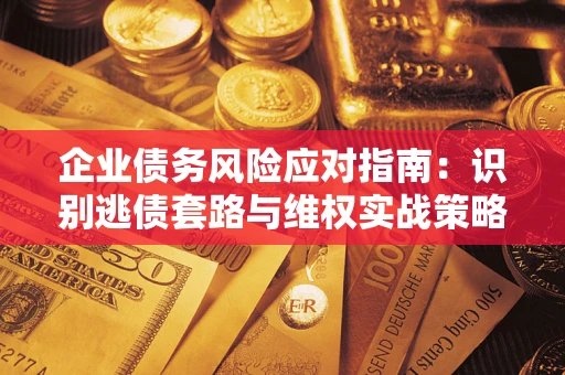 北京企业债务风险应对指南：识别逃债套路与维权实战策略
