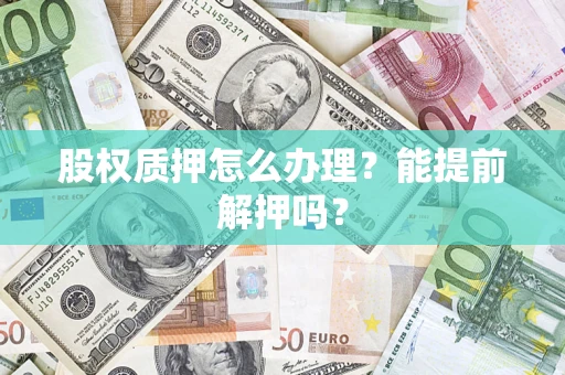 北京股权质押怎么办理？能提前解押吗？