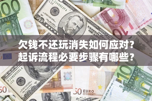 北京欠钱不还玩消失如何应对？起诉流程必要步骤有哪些？