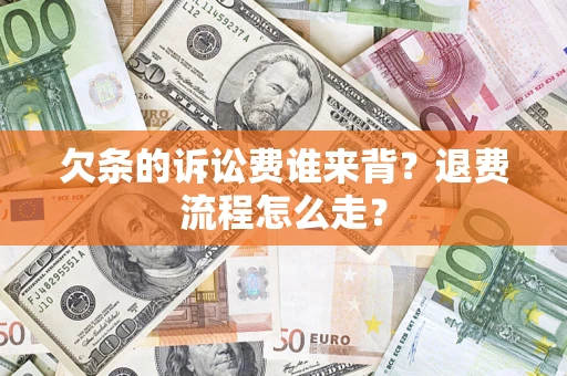 北京欠条的诉讼费谁来背？退费流程怎么走？
