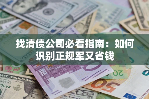 北京找清债公司必看指南：如何识别正规军又省钱