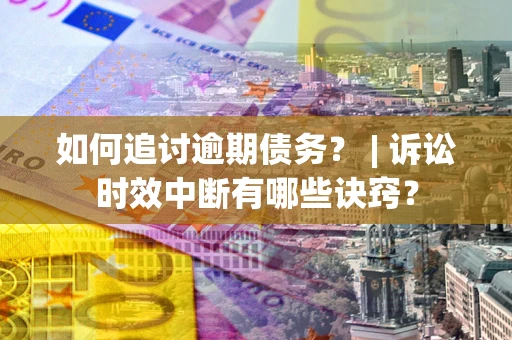 北京如何追讨逾期债务？ | 诉讼时效中断有哪些诀窍？
