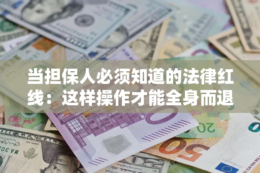 北京当担保人必须知道的法律红线：这样操作才能全身而退