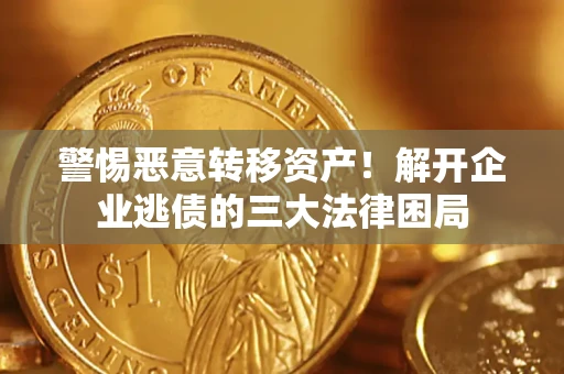 北京警惕恶意转移资产！解开企业逃债的三大法律困局