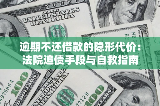 北京逾期不还借款的隐形代价：法院追债手段与自救指南