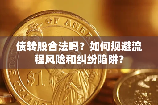 北京债转股合法吗？如何规避流程风险和纠纷陷阱？