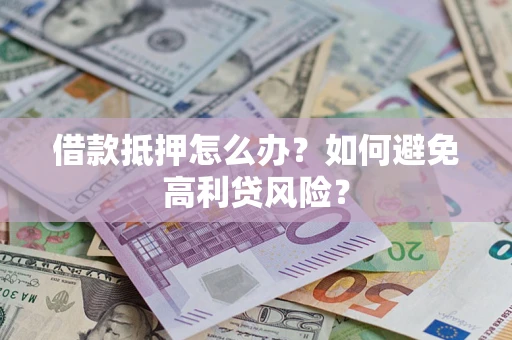 北京借款抵押怎么办？如何避免高利贷风险？