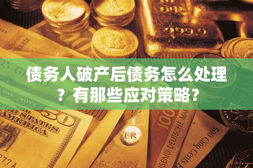 北京债务人破产后债务怎么处理？有那些应对策略？