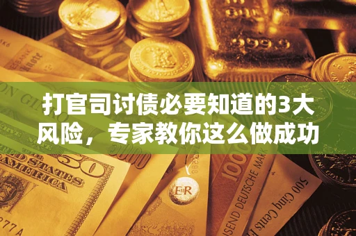 北京打官司讨债必要知道的3大风险，专家教你这么做成功率飙升