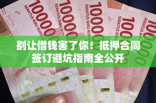 北京别让借钱害了你！抵押合同签订避坑指南全公开