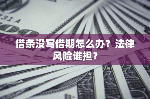 北京借条没写借期怎么办？法律风险谁担？