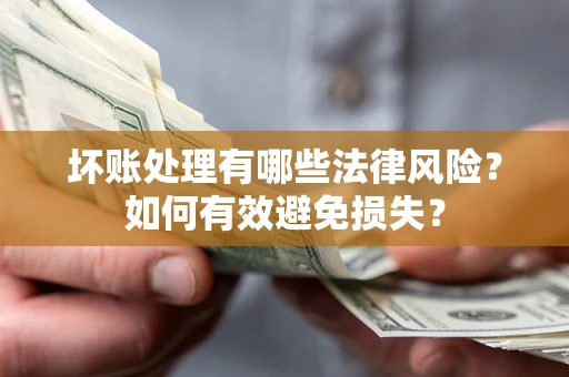 北京坏账处理有哪些法律风险？如何有效避免损失？
