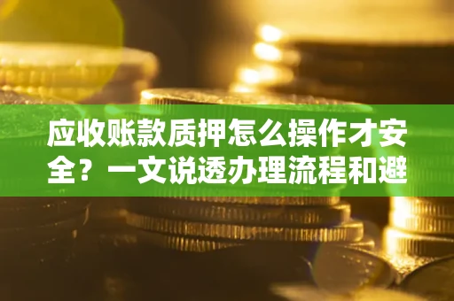 北京应收账款质押怎么操作才安全？一文说透办理流程和避险绝招