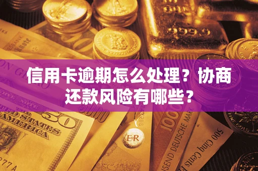 北京信用卡逾期怎么处理？协商还款风险有哪些？